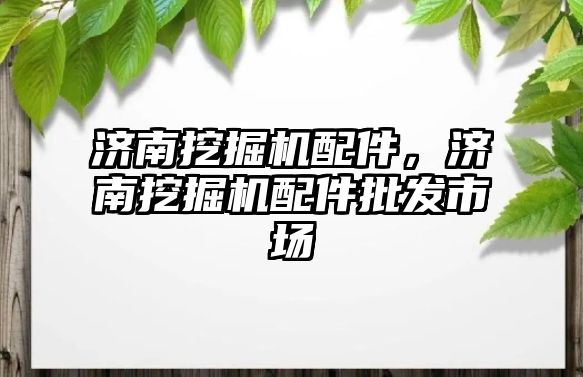 濟南挖掘機配件，濟南挖掘機配件批發市場