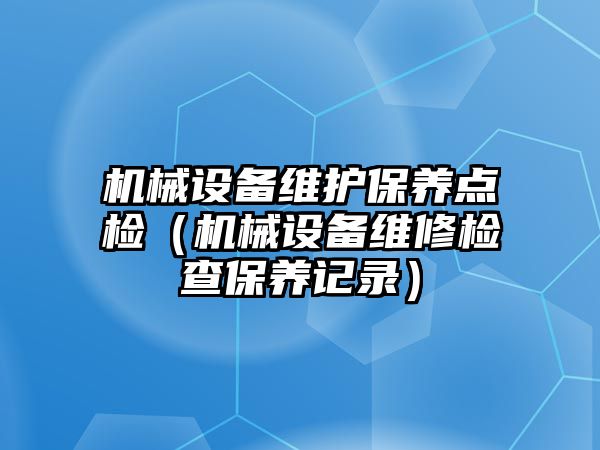 機械設備維護保養點檢（機械設備維修檢查保養記錄）