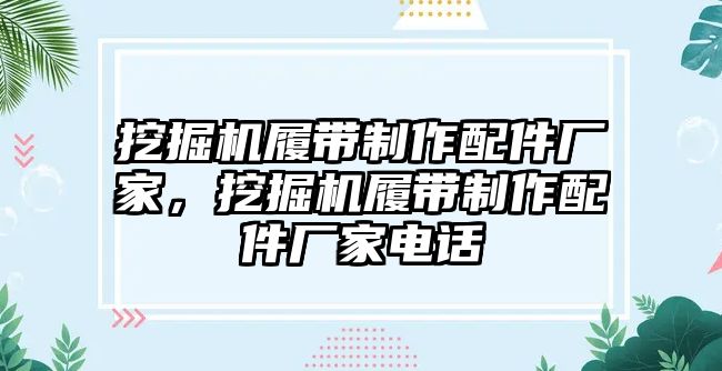 挖掘機履帶制作配件廠家，挖掘機履帶制作配件廠家電話