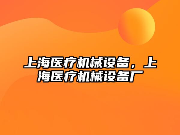 上海醫(yī)療機械設(shè)備，上海醫(yī)療機械設(shè)備廠