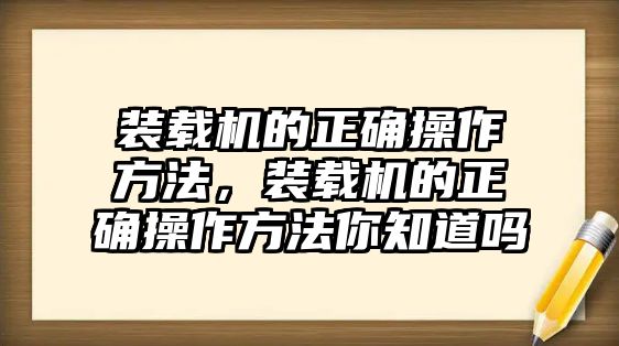 裝載機的正確操作方法，裝載機的正確操作方法你知道嗎