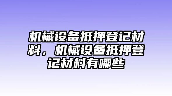 機械設備抵押登記材料，機械設備抵押登記材料有哪些