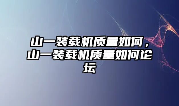 山一裝載機質量如何，山一裝載機質量如何論壇