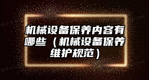 機械設備保養內容有哪些（機械設備保養維護規范）