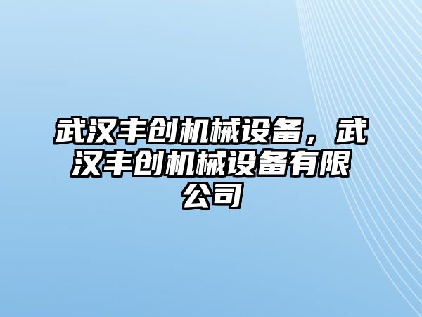 武漢豐創機械設備，武漢豐創機械設備有限公司