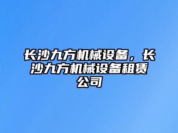 長沙九方機(jī)械設(shè)備，長沙九方機(jī)械設(shè)備租賃公司