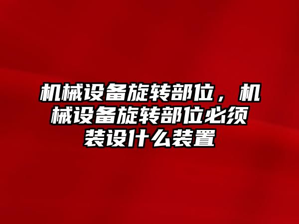 機械設備旋轉部位，機械設備旋轉部位必須裝設什么裝置