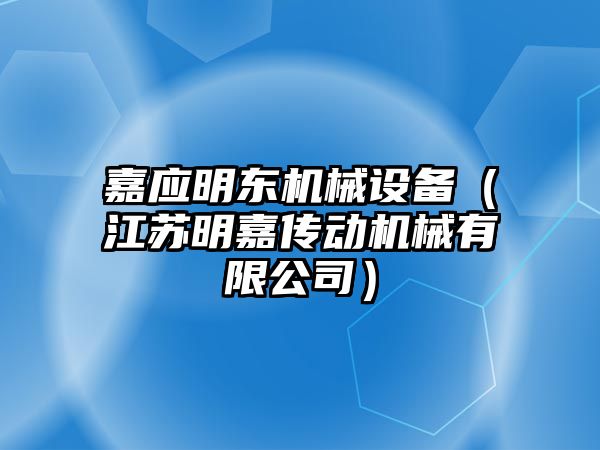 嘉應(yīng)明東機械設(shè)備（江蘇明嘉傳動機械有限公司）