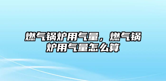 燃氣鍋爐用氣量，燃氣鍋爐用氣量怎么算