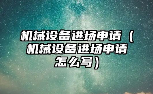 機械設備進場申請（機械設備進場申請怎么寫）