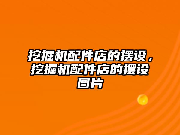 挖掘機配件店的擺設(shè)，挖掘機配件店的擺設(shè)圖片