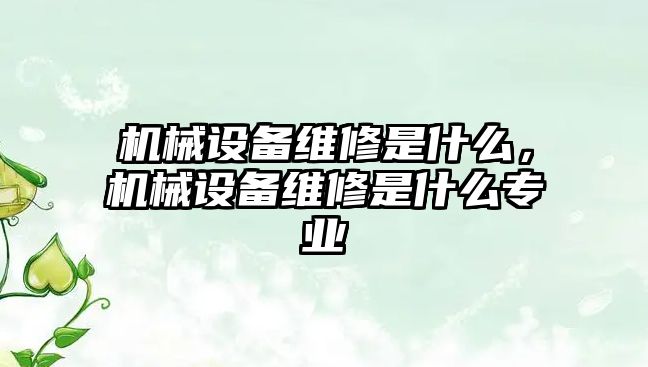 機械設備維修是什么，機械設備維修是什么專業(yè)