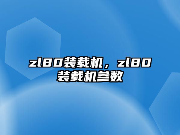 zl80裝載機，zl80裝載機參數(shù)