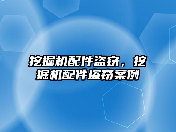 挖掘機配件盜竊，挖掘機配件盜竊案例