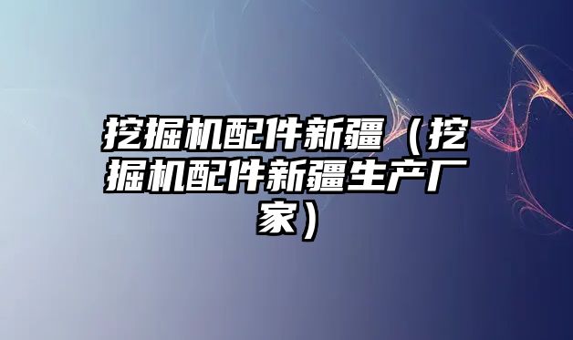 挖掘機配件新疆（挖掘機配件新疆生產廠家）