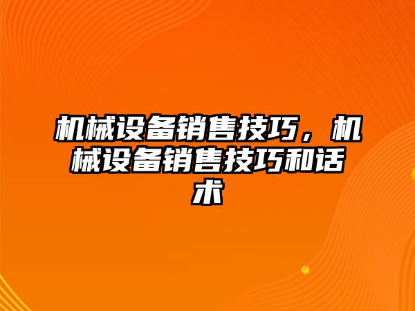 機械設備銷售技巧，機械設備銷售技巧和話術