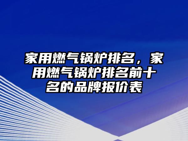 家用燃?xì)忮仩t排名，家用燃?xì)忮仩t排名前十名的品牌報(bào)價(jià)表