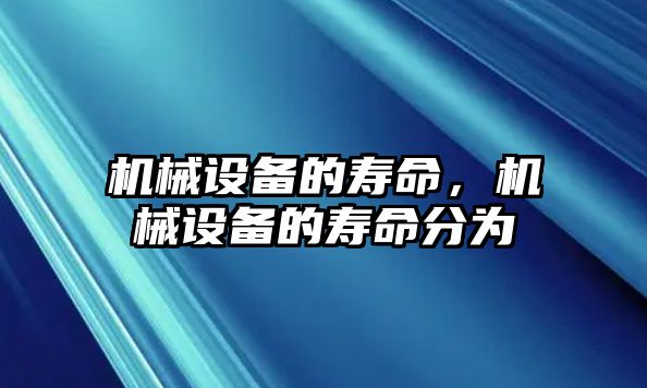 機械設(shè)備的壽命，機械設(shè)備的壽命分為