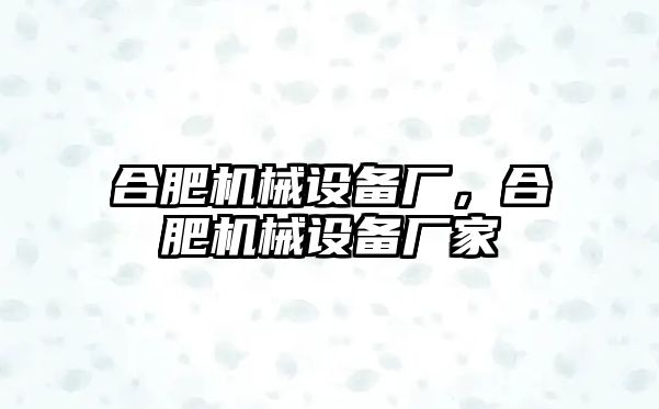 合肥機械設備廠，合肥機械設備廠家