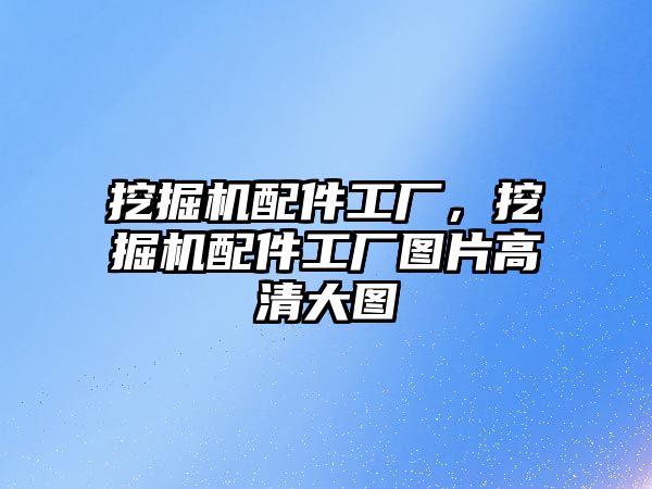 挖掘機配件工廠，挖掘機配件工廠圖片高清大圖