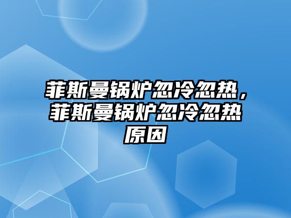 菲斯曼鍋爐忽冷忽熱，菲斯曼鍋爐忽冷忽熱原因