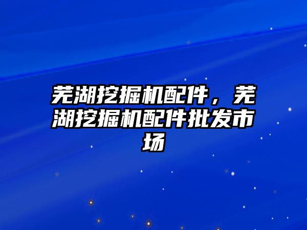 蕪湖挖掘機配件，蕪湖挖掘機配件批發市場