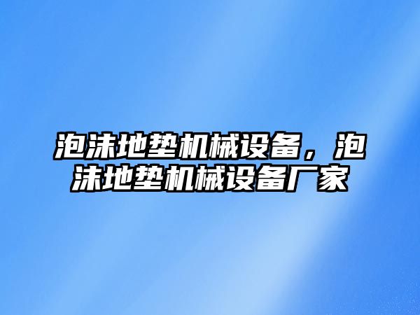 泡沫地墊機械設(shè)備，泡沫地墊機械設(shè)備廠家