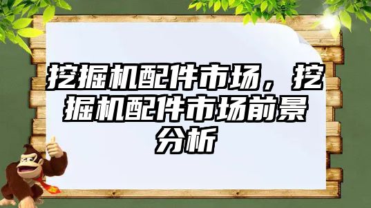 挖掘機配件市場，挖掘機配件市場前景分析