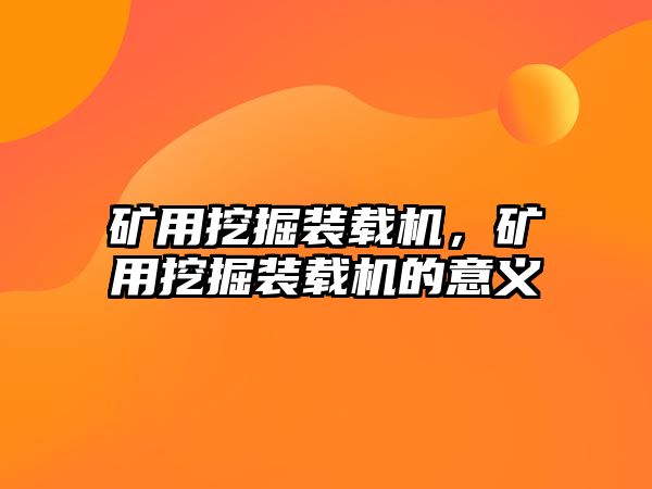 礦用挖掘裝載機，礦用挖掘裝載機的意義