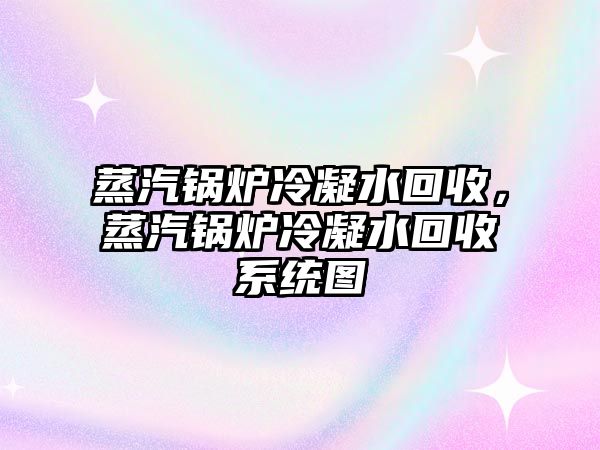 蒸汽鍋爐冷凝水回收，蒸汽鍋爐冷凝水回收系統圖