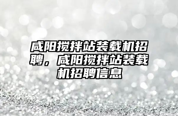 咸陽攪拌站裝載機招聘，咸陽攪拌站裝載機招聘信息