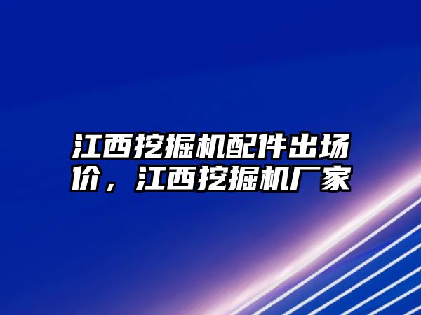 江西挖掘機配件出場價，江西挖掘機廠家