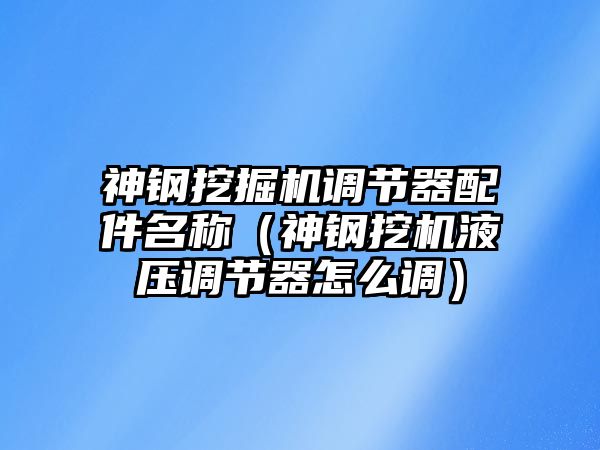 神鋼挖掘機調節器配件名稱（神鋼挖機液壓調節器怎么調）