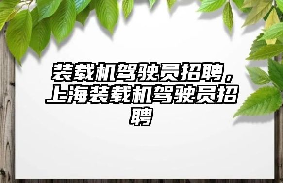 裝載機駕駛員招聘，上海裝載機駕駛員招聘