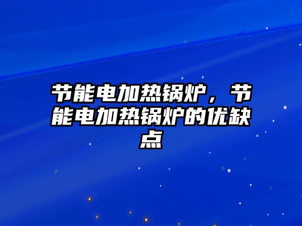 節能電加熱鍋爐，節能電加熱鍋爐的優缺點