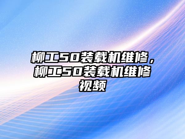 柳工50裝載機維修，柳工50裝載機維修視頻