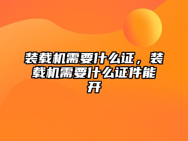 裝載機需要什么證，裝載機需要什么證件能開