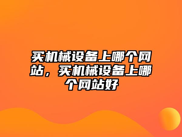 買機械設備上哪個網站，買機械設備上哪個網站好