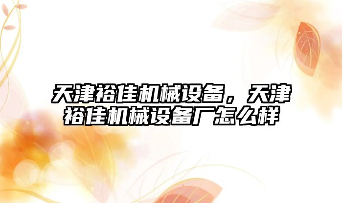 天津裕佳機械設備，天津裕佳機械設備廠怎么樣