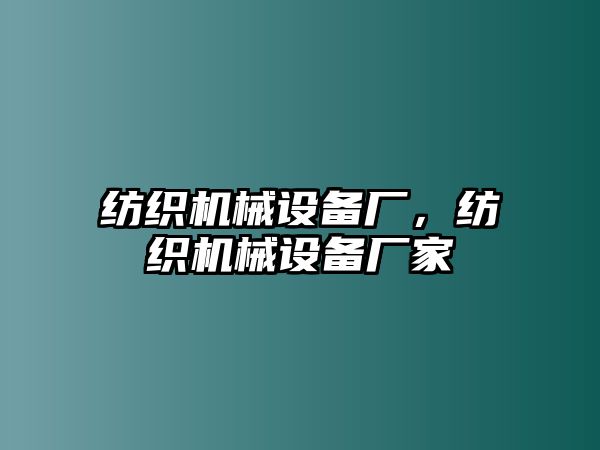 紡織機械設備廠，紡織機械設備廠家