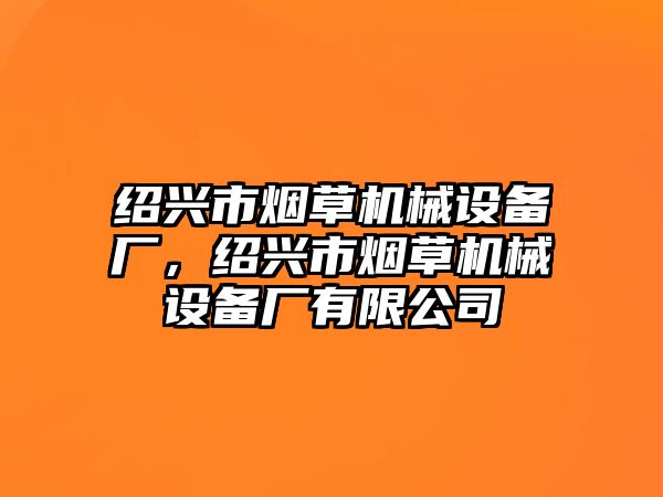 紹興市煙草機械設(shè)備廠，紹興市煙草機械設(shè)備廠有限公司