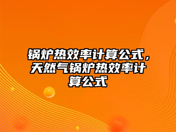 鍋爐熱效率計算公式，天然氣鍋爐熱效率計算公式