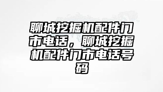 聊城挖掘機配件門市電話，聊城挖掘機配件門市電話號碼