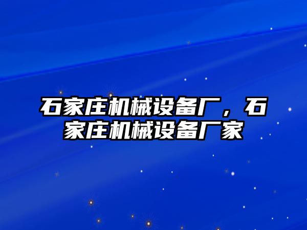 石家莊機(jī)械設(shè)備廠，石家莊機(jī)械設(shè)備廠家