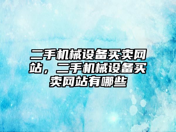 二手機械設備買賣網(wǎng)站，二手機械設備買賣網(wǎng)站有哪些