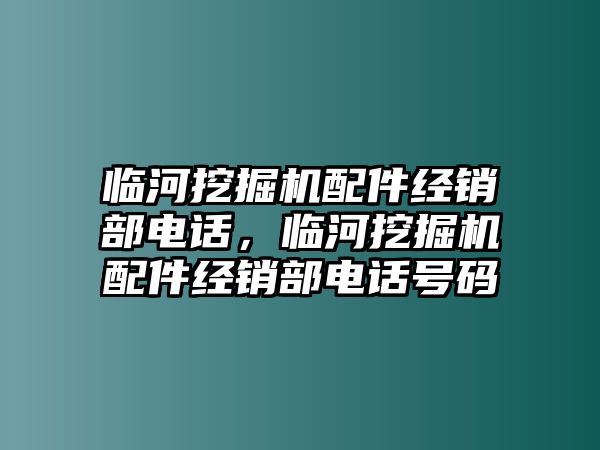 臨河挖掘機配件經銷部電話，臨河挖掘機配件經銷部電話號碼