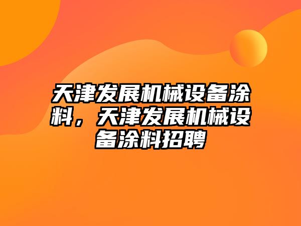 天津發展機械設備涂料，天津發展機械設備涂料招聘