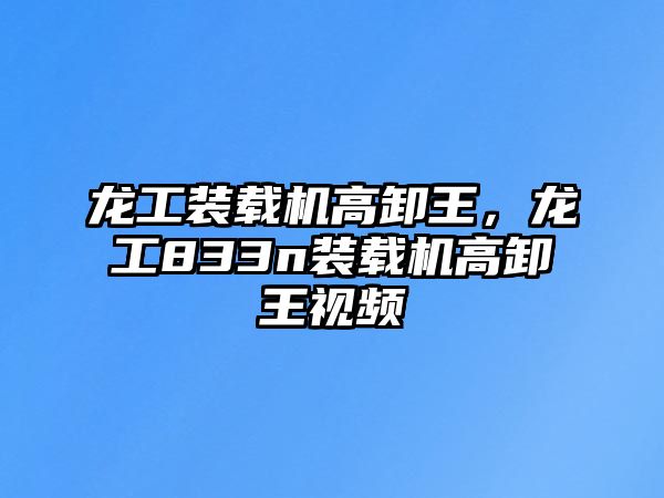 龍工裝載機高卸王，龍工833n裝載機高卸王視頻