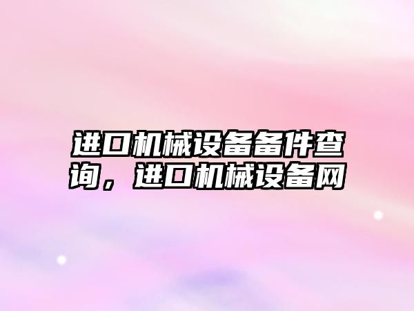 進口機械設備備件查詢，進口機械設備網