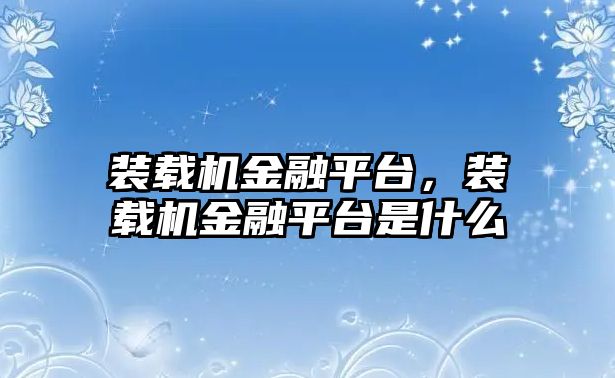 裝載機(jī)金融平臺，裝載機(jī)金融平臺是什么